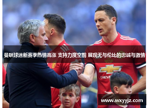 曼联球迷新赛季热情高涨 支持力度空前 展现无与伦比的忠诚与激情