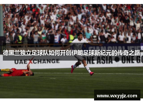 德黑兰独立足球队如何开创伊朗足球新纪元的传奇之路