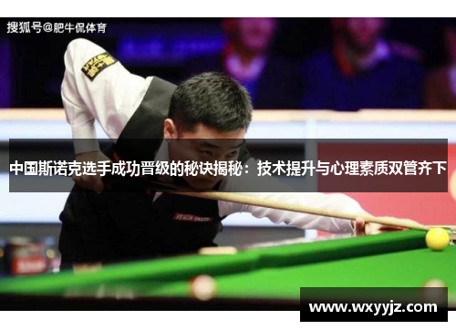 中国斯诺克选手成功晋级的秘诀揭秘：技术提升与心理素质双管齐下