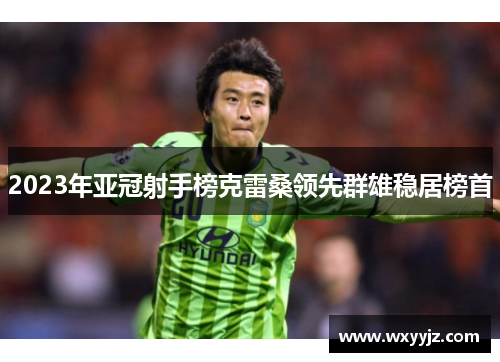 2023年亚冠射手榜克雷桑领先群雄稳居榜首
