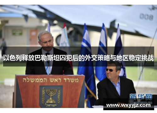 以色列释放巴勒斯坦囚犯后的外交策略与地区稳定挑战