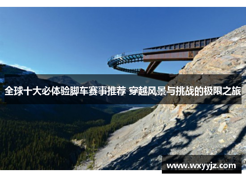 全球十大必体验脚车赛事推荐 穿越风景与挑战的极限之旅