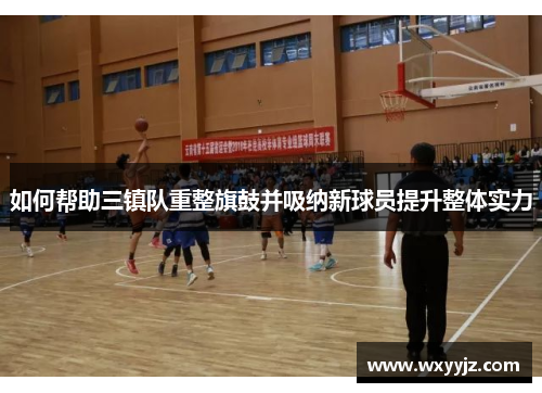 如何帮助三镇队重整旗鼓并吸纳新球员提升整体实力