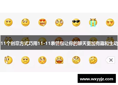 11个创意方式巧用11-11表情包让你的聊天更加有趣和生动