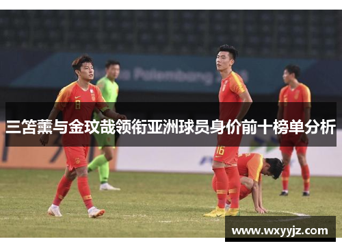 三笘薰与金玟哉领衔亚洲球员身价前十榜单分析