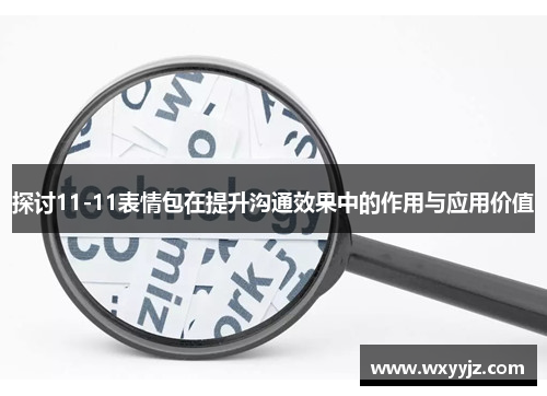 探讨11-11表情包在提升沟通效果中的作用与应用价值