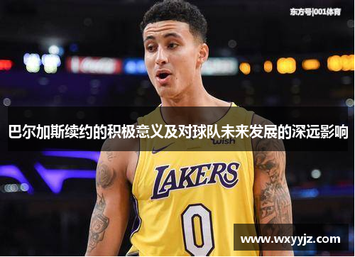 巴尔加斯续约的积极意义及对球队未来发展的深远影响
