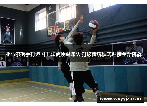 亚马尔携手打造国王联赛顶级球队 打破传统模式迎接全新挑战