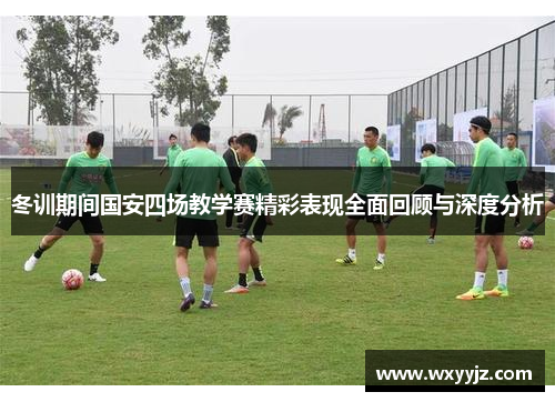 冬训期间国安四场教学赛精彩表现全面回顾与深度分析