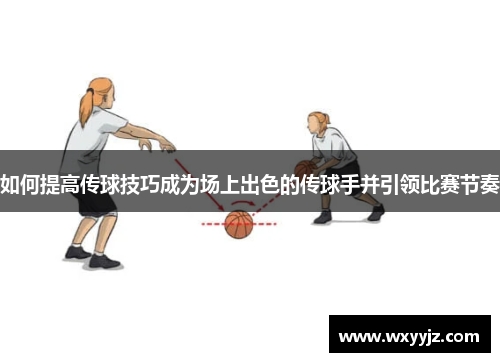 如何提高传球技巧成为场上出色的传球手并引领比赛节奏