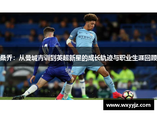 桑乔：从曼城青训到英超新星的成长轨迹与职业生涯回顾