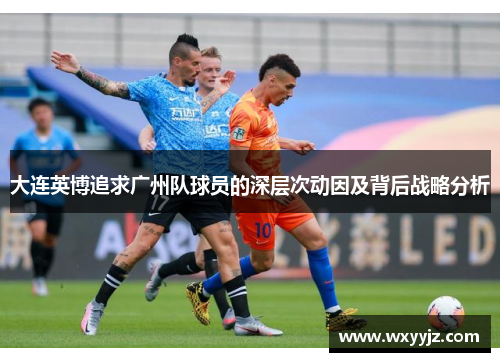 大连英博追求广州队球员的深层次动因及背后战略分析