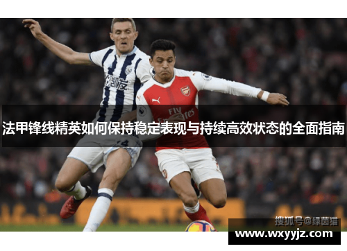 法甲锋线精英如何保持稳定表现与持续高效状态的全面指南