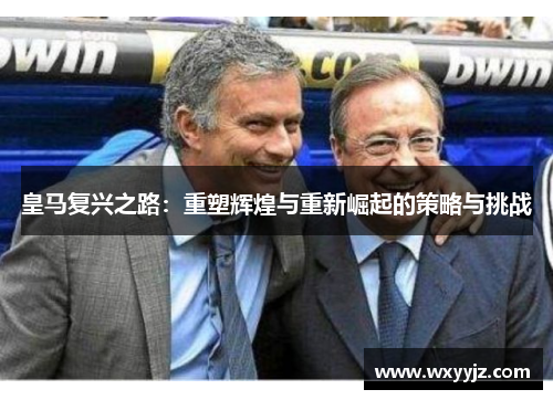 皇马复兴之路：重塑辉煌与重新崛起的策略与挑战