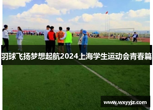 羽球飞扬梦想起航2024上海学生运动会青春篇