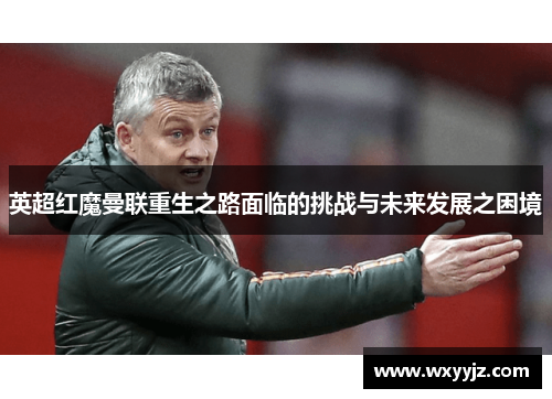 英超红魔曼联重生之路面临的挑战与未来发展之困境