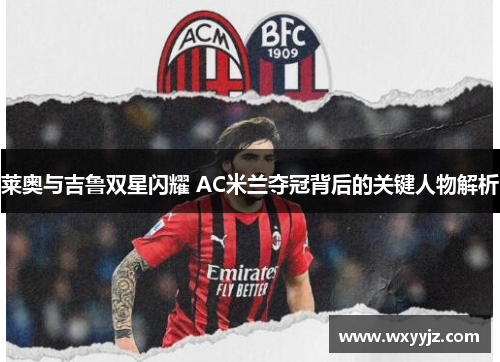 莱奥与吉鲁双星闪耀 AC米兰夺冠背后的关键人物解析 莱奥与吉鲁双星闪耀 AC米兰夺冠背后的关键人物解析
