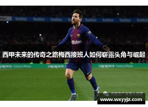 西甲未来的传奇之路梅西接班人如何崭露头角与崛起