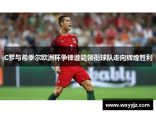 C罗与希季尔欧洲杯争锋谁能领衔球队走向辉煌胜利