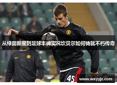 从绿茵新星到足球丰碑实况坎贝尔如何铸就不朽传奇 从绿茵新星到足球丰碑实况坎贝尔如何铸就不朽传奇