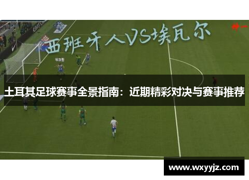 土耳其足球赛事全景指南：近期精彩对决与赛事推荐