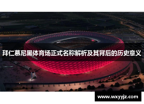 拜仁慕尼黑体育场正式名称解析及其背后的历史意义