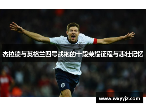 杰拉德与英格兰四号战袍的十段荣耀征程与悲壮记忆