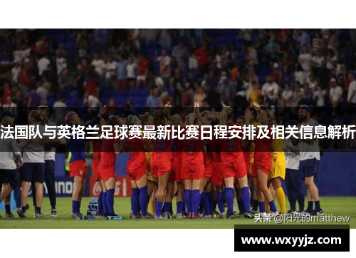 法国队与英格兰足球赛最新比赛日程安排及相关信息解析
