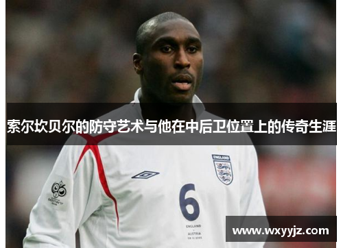 索尔坎贝尔的防守艺术与他在中后卫位置上的传奇生涯