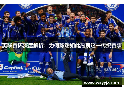 英联赛杯深度解析:为何球迷如此热衷这一传统赛事 英联赛杯深度解析:为何球迷如此热衷这一传统赛事