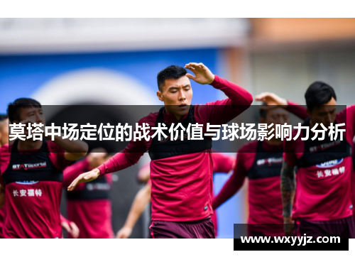 莫塔中场定位的战术价值与球场影响力分析 莫塔中场定位的战术价值与球场影响力分析