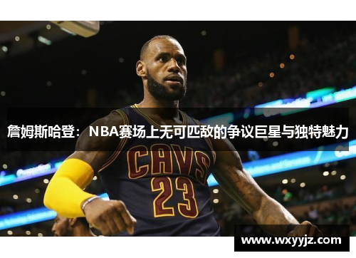 詹姆斯哈登:NBA赛场上无可匹敌的争议巨星与独特魅力 詹姆斯哈登:NBA赛场上无可匹敌的争议巨星与独特魅力