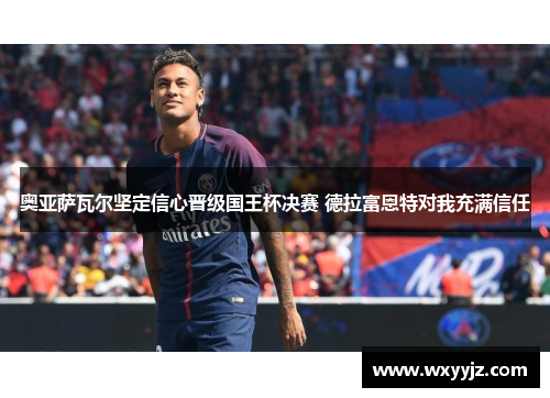 奥亚萨瓦尔坚定信心晋级国王杯决赛 德拉富恩特对我充满信任 奥亚萨瓦尔坚定信心晋级国王杯决赛 德拉富恩特对我充满信任